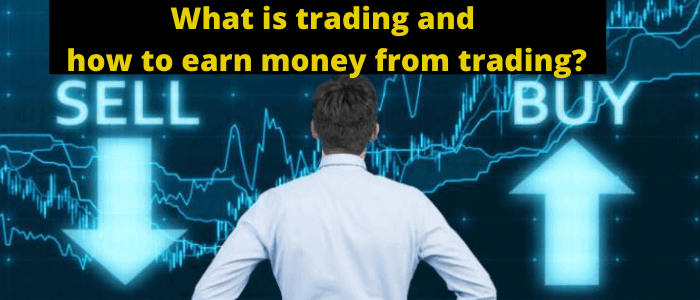 What is trading and how to earn money from trading?